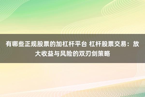 有哪些正规股票的加杠杆平台 杠杆股票交易：放大收益与风险的双刃剑策略