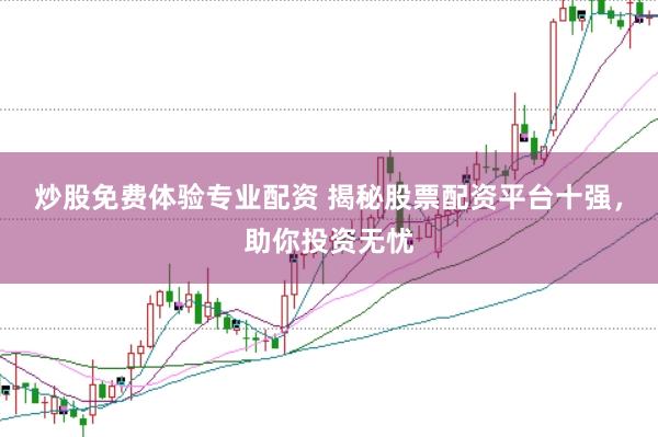 炒股免费体验专业配资 揭秘股票配资平台十强，助你投资无忧