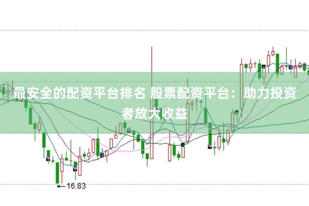 最安全的配资平台排名 股票配资平台：助力投资者放大收益