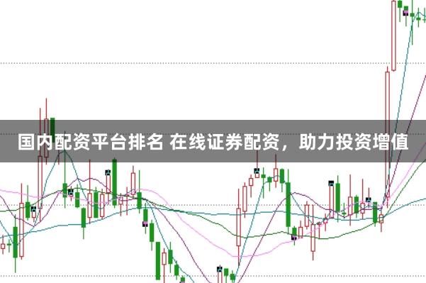国内配资平台排名 在线证券配资，助力投资增值