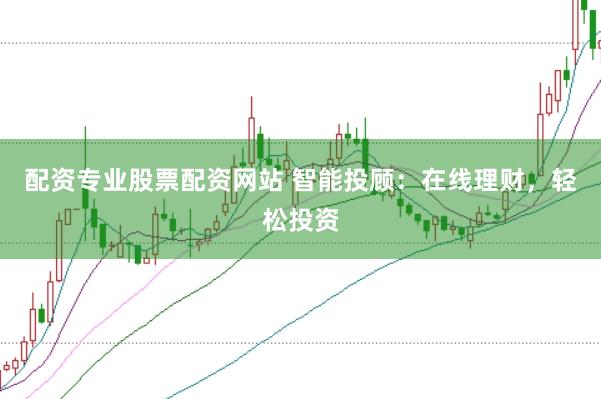 配资专业股票配资网站 智能投顾：在线理财，轻松投资