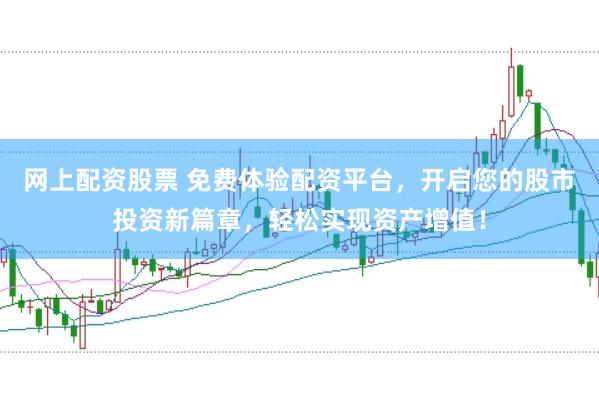 网上配资股票 免费体验配资平台，开启您的股市投资新篇章，轻松实现资产增值！