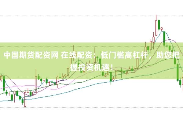 中国期货配资网 在线配资：低门槛高杠杆，助您把握投资机遇！