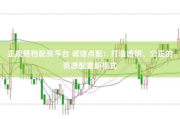 正规搭档配资平台 诚信点配：打造透明、公正的资源配置新模式