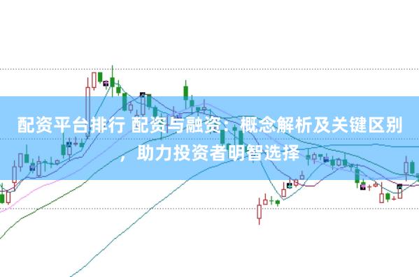 配资平台排行 配资与融资：概念解析及关键区别，助力投资者明智选择