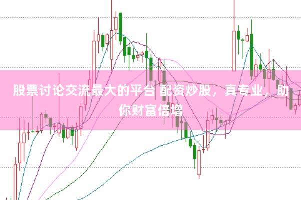 股票讨论交流最大的平台 配资炒股，真专业，助你财富倍增