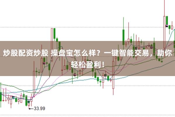 炒股配资炒股 操盘宝怎么样？一键智能交易，助你轻松盈利！