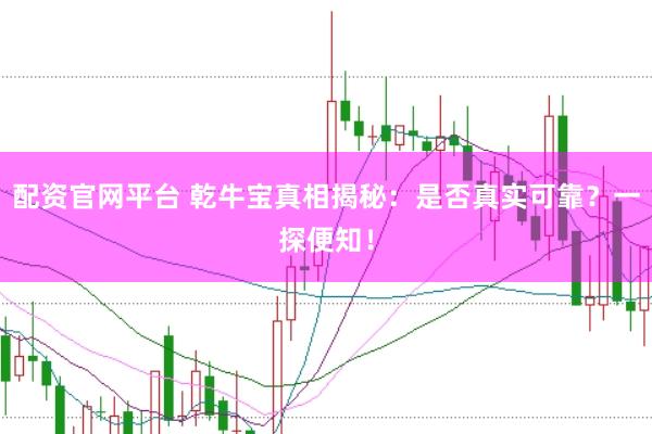 配资官网平台 乾牛宝真相揭秘：是否真实可靠？一探便知！