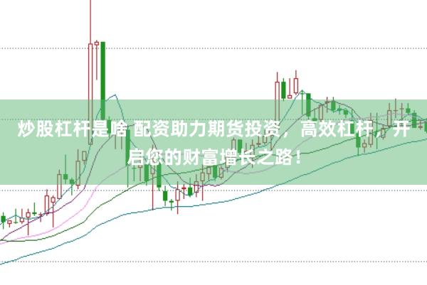 炒股杠杆是啥 配资助力期货投资，高效杠杆，开启您的财富增长之路！