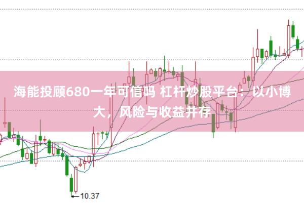 海能投顾680一年可信吗 杠杆炒股平台：以小博大，风险与收益并存