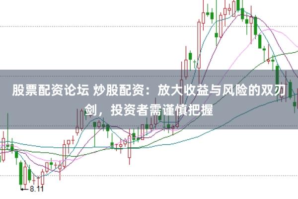 股票配资论坛 炒股配资：放大收益与风险的双刃剑，投资者需谨慎把握