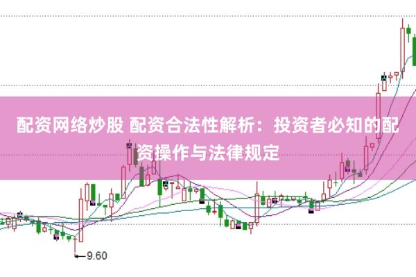配资网络炒股 配资合法性解析：投资者必知的配资操作与法律规定