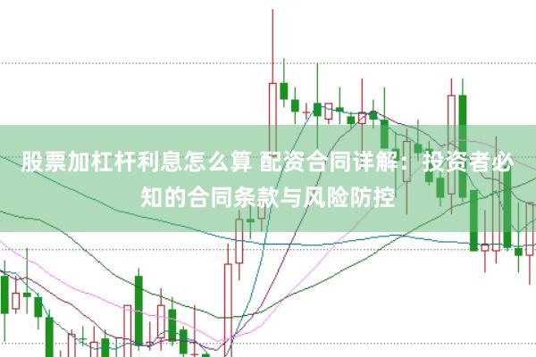 股票加杠杆利息怎么算 配资合同详解：投资者必知的合同条款与风险防控