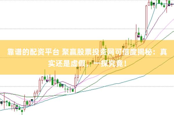 靠谱的配资平台 聚赢股票投资网可信度揭秘：真实还是虚假，一探究竟！