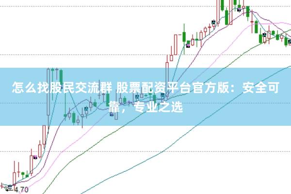 怎么找股民交流群 股票配资平台官方版：安全可靠，专业之选