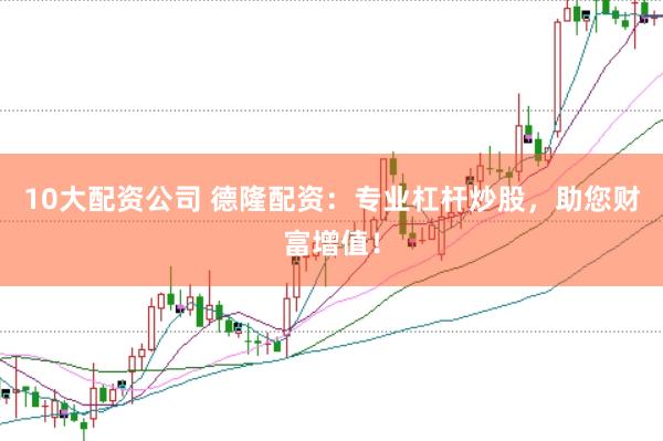 10大配资公司 德隆配资：专业杠杆炒股，助您财富增值！