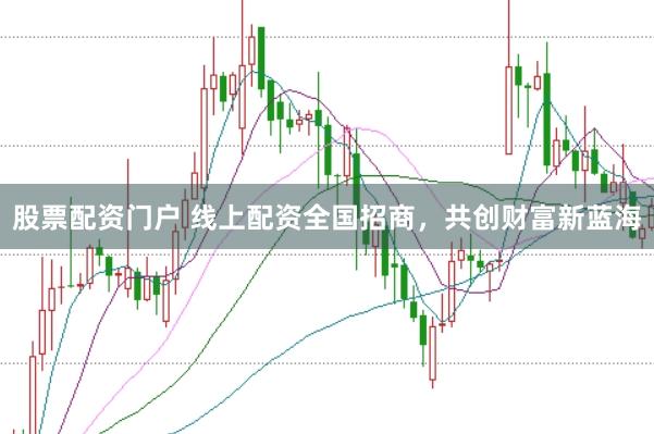 股票配资门户 线上配资全国招商，共创财富新蓝海