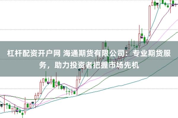 杠杆配资开户网 海通期货有限公司：专业期货服务，助力投资者把握市场先机