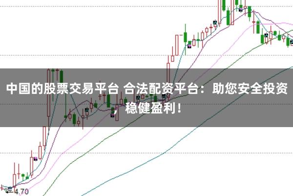 中国的股票交易平台 合法配资平台：助您安全投资，稳健盈利！