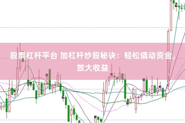 股票杠杆平台 加杠杆炒股秘诀：轻松撬动资金，放大收益
