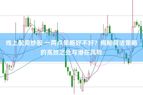 线上配资炒股 一两点策略好不好？揭秘简洁策略的高效之处与潜在风险