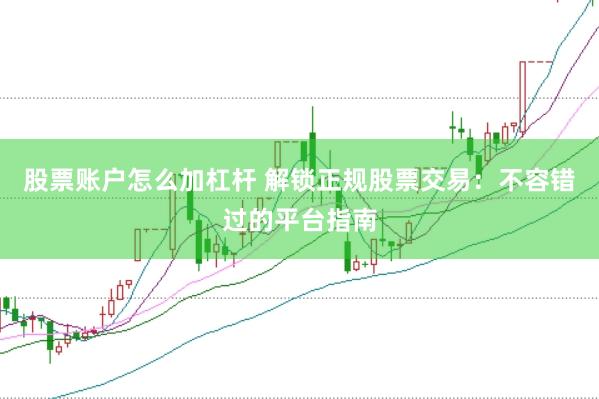股票账户怎么加杠杆 解锁正规股票交易：不容错过的平台指南
