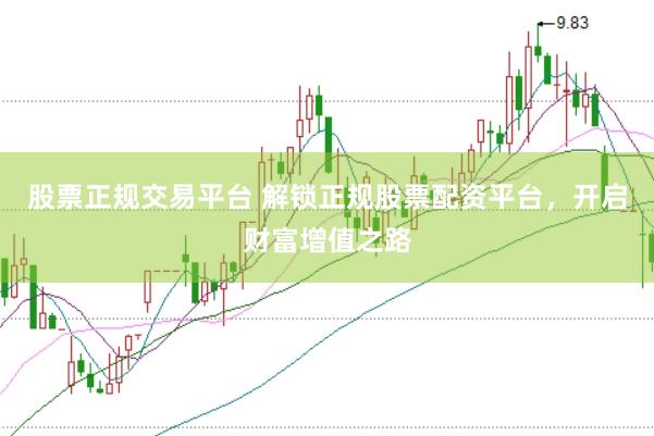 股票正规交易平台 解锁正规股票配资平台，开启财富增值之路