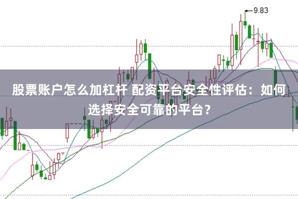 股票账户怎么加杠杆 配资平台安全性评估：如何选择安全可靠的平台？