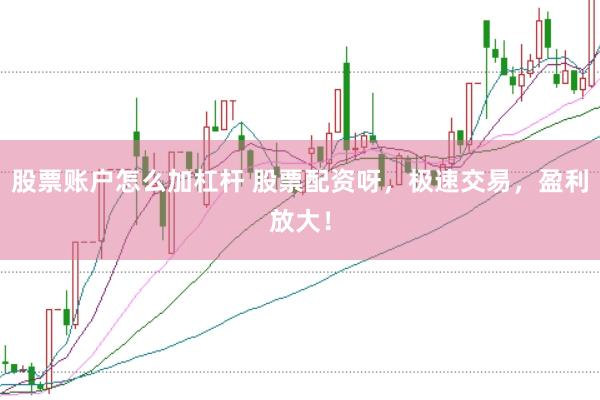 股票账户怎么加杠杆 股票配资呀，极速交易，盈利放大！