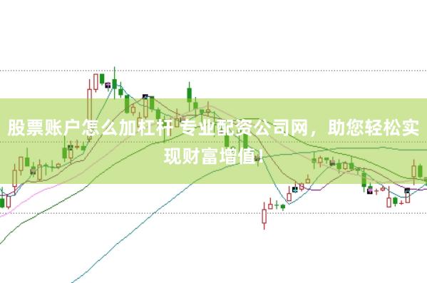 股票账户怎么加杠杆 专业配资公司网，助您轻松实现财富增值！