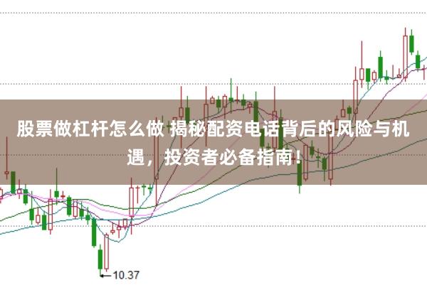 股票做杠杆怎么做 揭秘配资电话背后的风险与机遇，投资者必备指南！