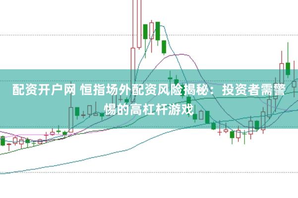 配资开户网 恒指场外配资风险揭秘：投资者需警惕的高杠杆游戏