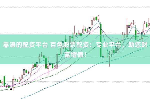 靠谱的配资平台 百色股票配资：专业平台，助您财富增值！