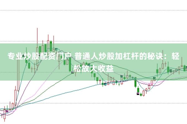 专业炒股配资门户 普通人炒股加杠杆的秘诀：轻松放大收益