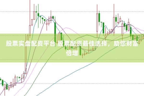 股票实盘配资平台 股票配资最佳选择，助您财富倍增