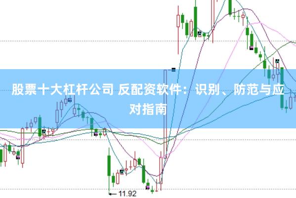 股票十大杠杆公司 反配资软件：识别、防范与应对指南