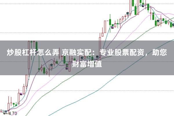 炒股杠杆怎么弄 京融实配：专业股票配资，助您财富增值