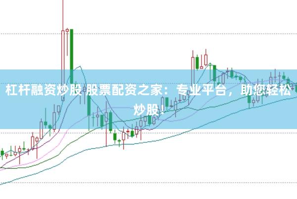 杠杆融资炒股 股票配资之家：专业平台，助您轻松炒股！