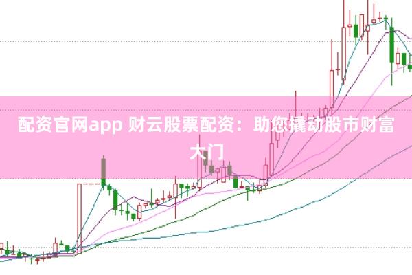 配资官网app 财云股票配资：助您撬动股市财富大门