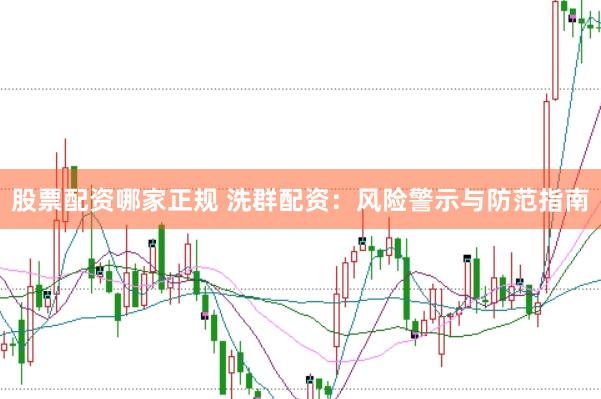股票配资哪家正规 洗群配资：风险警示与防范指南