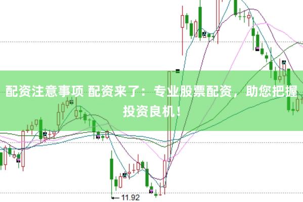 配资注意事项 配资来了：专业股票配资，助您把握投资良机！