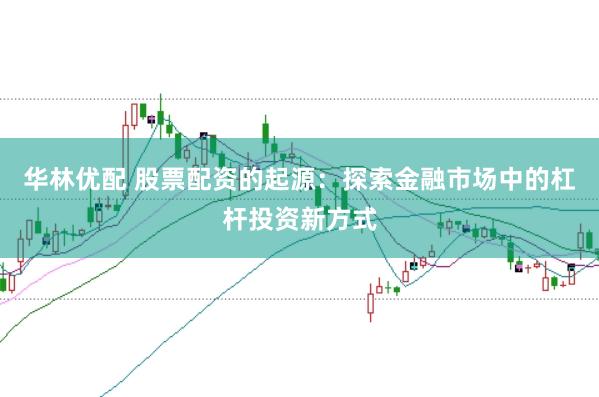 华林优配 股票配资的起源：探索金融市场中的杠杆投资新方式