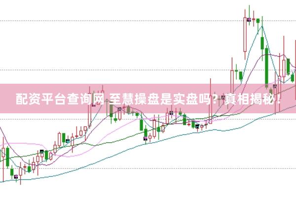 配资平台查询网 至慧操盘是实盘吗？真相揭秘！