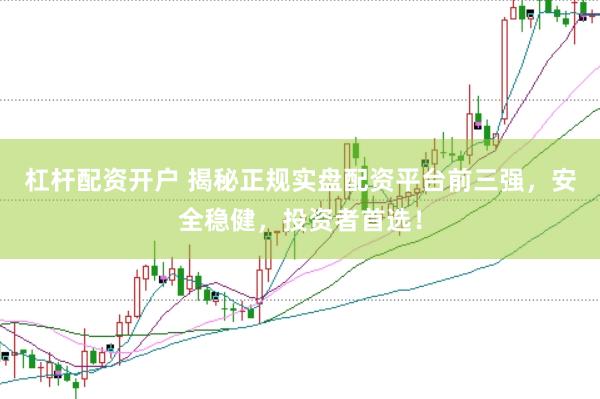 杠杆配资开户 揭秘正规实盘配资平台前三强，安全稳健，投资者首选！