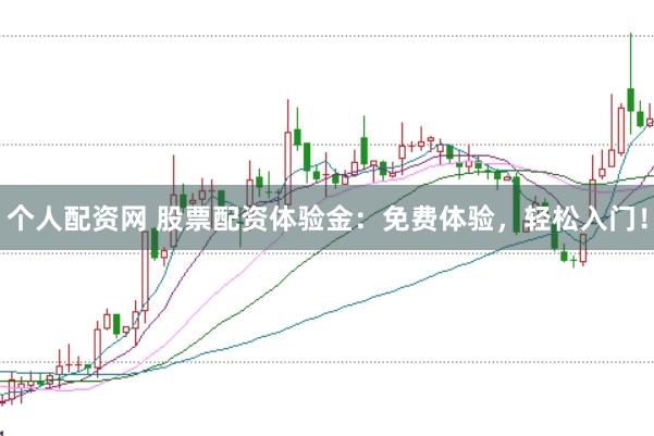 个人配资网 股票配资体验金：免费体验，轻松入门！