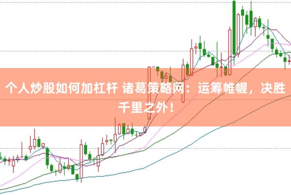个人炒股如何加杠杆 诸葛策略网：运筹帷幄，决胜千里之外！