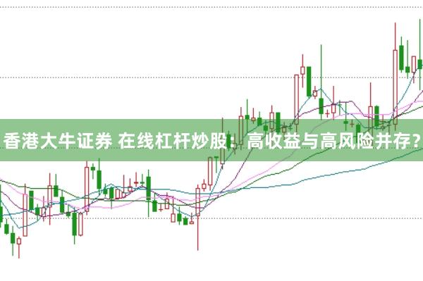 香港大牛证券 在线杠杆炒股：高收益与高风险并存？