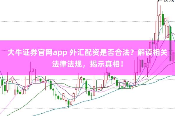 大牛证券官网app 外汇配资是否合法？解读相关法律法规，揭示真相！