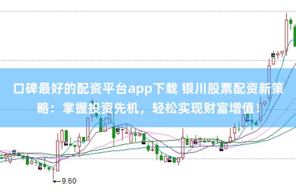 口碑最好的配资平台app下载 银川股票配资新策略：掌握投资先机，轻松实现财富增值！