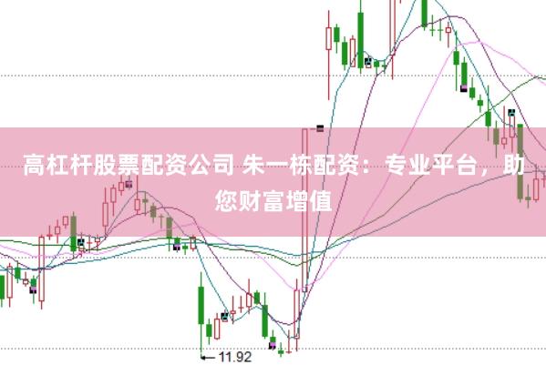 高杠杆股票配资公司 朱一栋配资：专业平台，助您财富增值